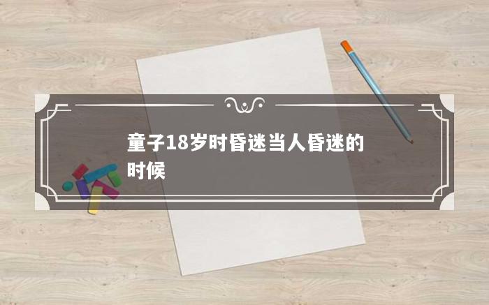 童子18岁时昏迷当人昏迷的时候