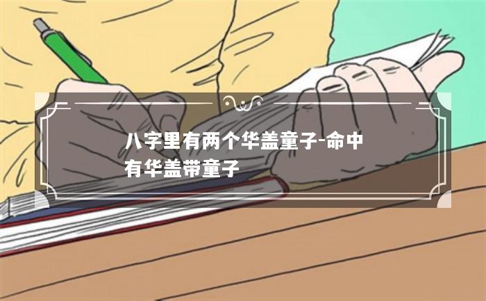 八字里有两个华盖童子-命中有华盖带童子