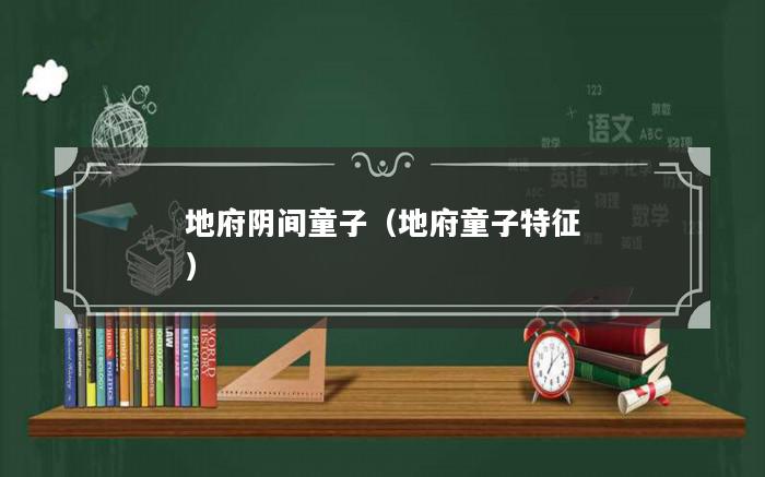 地府阴间童子（地府童子特征）