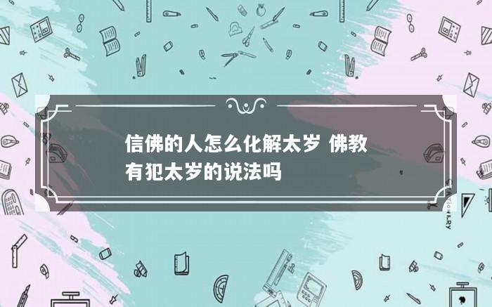 信佛的人怎么化解太岁 佛教有犯太岁的说法吗