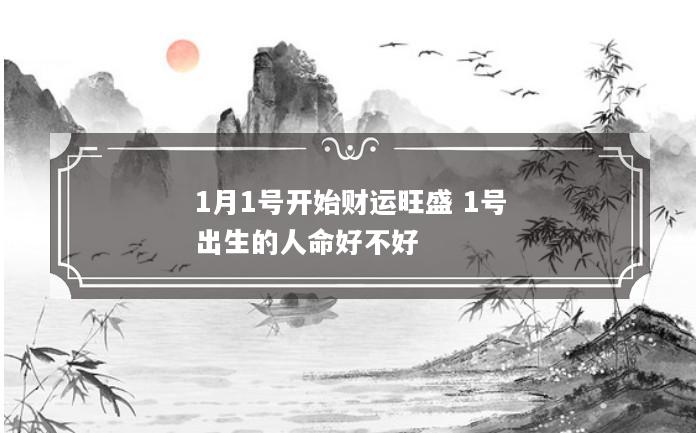 1月1号开始财运旺盛 1号出生的人命好不好