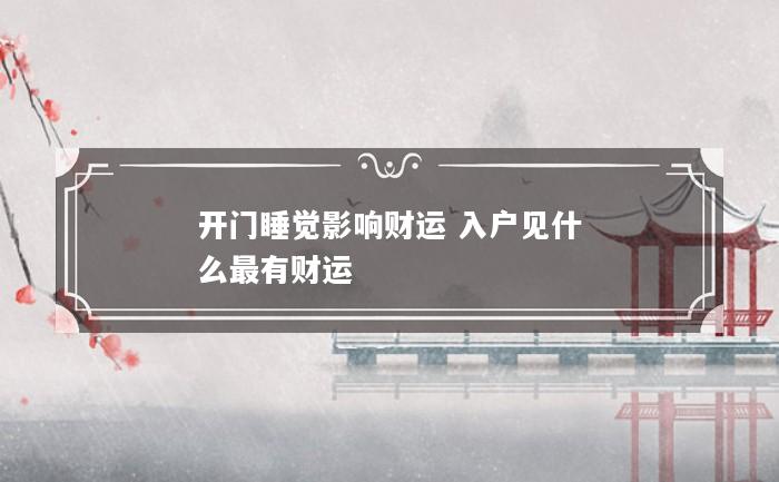 开门睡觉影响财运 入户见什么最有财运