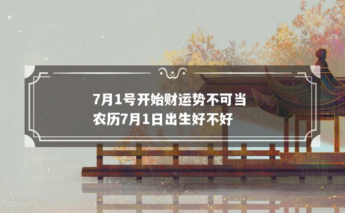 7月1号开始财运势不可当 农历7月1日出生好不好